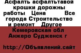 Асфалть асфалтьтавой крошки дорожны работы › Цена ­ 500 - Все города Строительство и ремонт » Другое   . Кемеровская обл.,Анжеро-Судженск г.